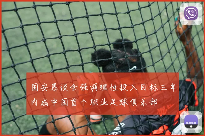 国安恳谈会强调理性投入目标三年内成中国首个职业足球俱乐部