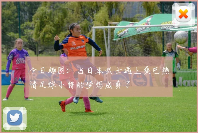 今日趣图：当日本武士遇上桑巴热情足球小将的梦想成真了