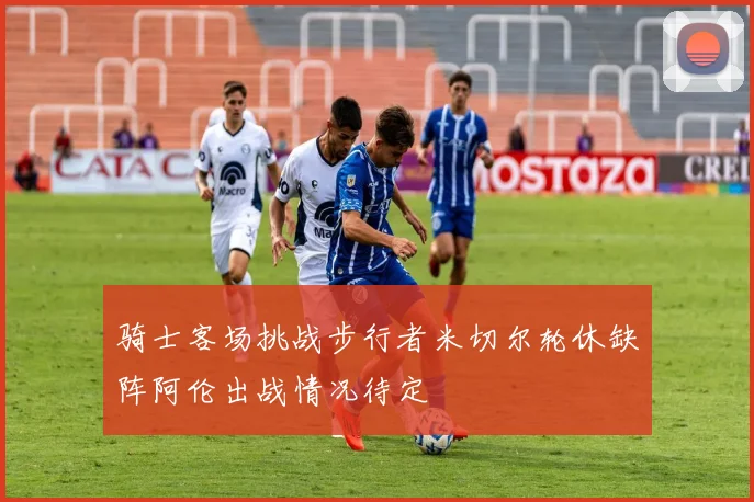 骑士客场挑战步行者米切尔轮休缺阵阿伦出战情况待定