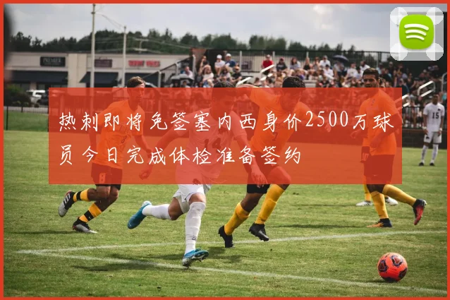 热刺即将免签塞内西身价2500万球员今日完成体检准备签约