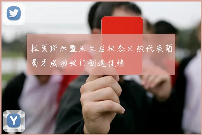 拉莫斯加盟米兰后状态火热代表葡萄牙成功破门创造佳绩