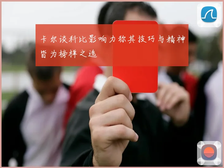 卡尔谈科比影响力称其技巧与精神皆为榜样之选