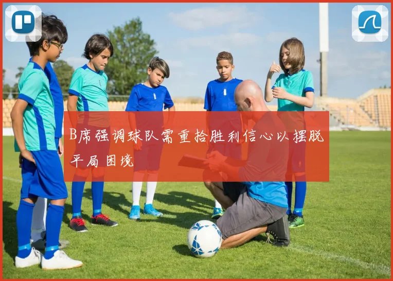 B席强调球队需重拾胜利信心以摆脱平局困境