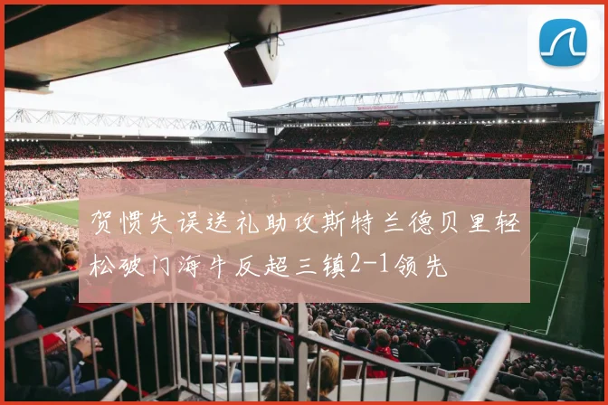 贺惯失误送礼助攻斯特兰德贝里轻松破门海牛反超三镇2-1领先