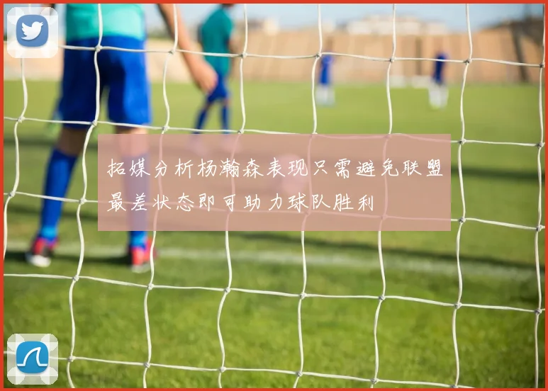 拓媒分析杨瀚森表现只需避免联盟最差状态即可助力球队胜利