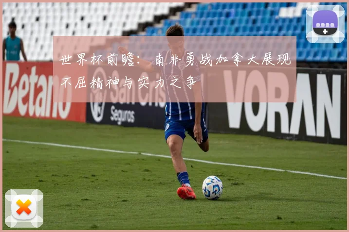 世界杯前瞻：南非勇战加拿大展现不屈精神与实力之争