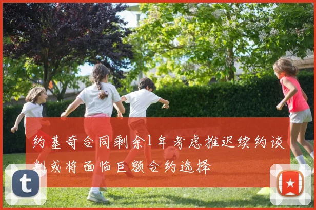 约基奇合同剩余1年考虑推迟续约谈判或将面临巨额合约选择