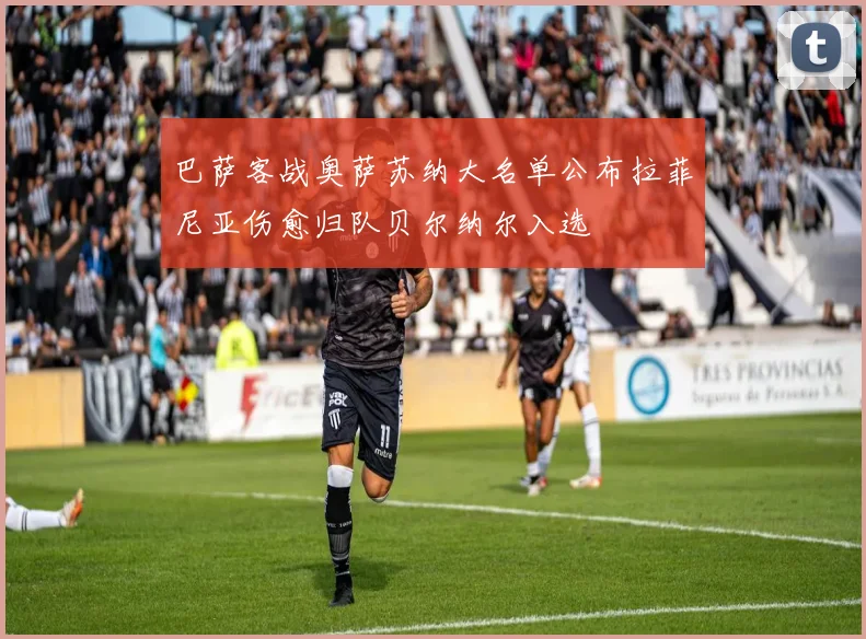 巴萨客战奥萨苏纳大名单公布拉菲尼亚伤愈归队贝尔纳尔入选