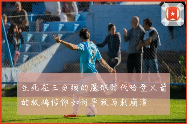 生死在三分线的魔球时代哈登火箭的极端信仰如何导致马刺崩溃