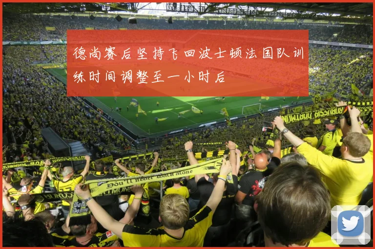 德尚赛后坚持飞回波士顿法国队训练时间调整至一小时后