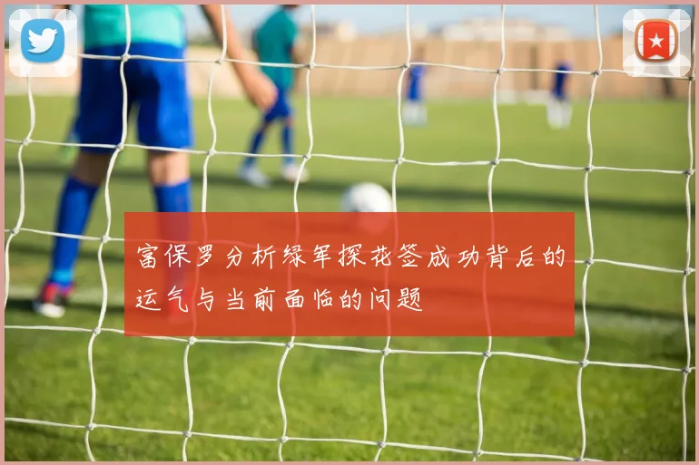 富保罗分析绿军探花签成功背后的运气与当前面临的问题